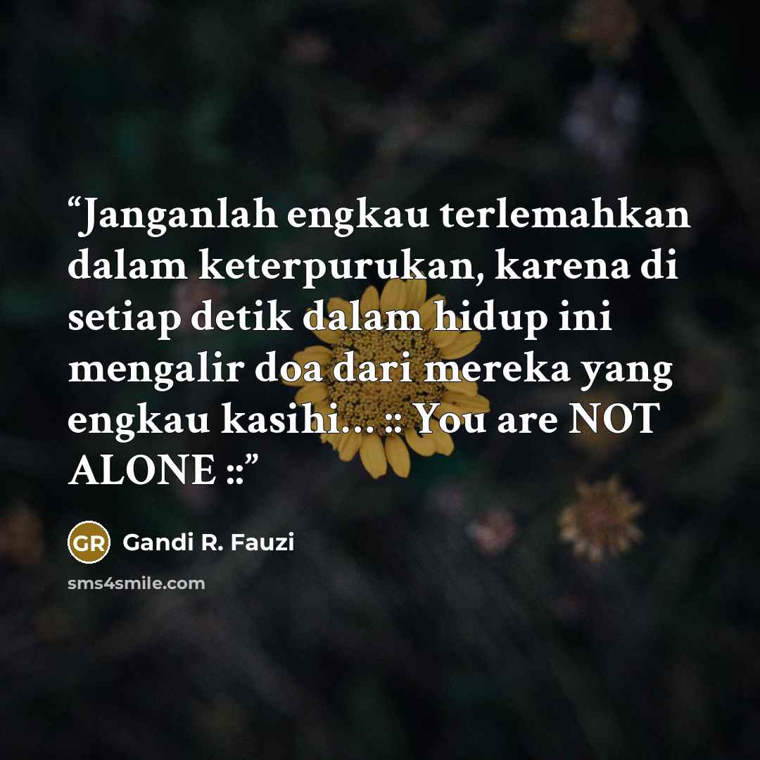 “Janganlah engkau terlemahkan dalam keterpurukan, karena di setiap detik dalam hidup ini mengalir doa dari mereka yang engkau kasihi… :: You are NOT ALONE ::” quote by Gandi R. Fauzi