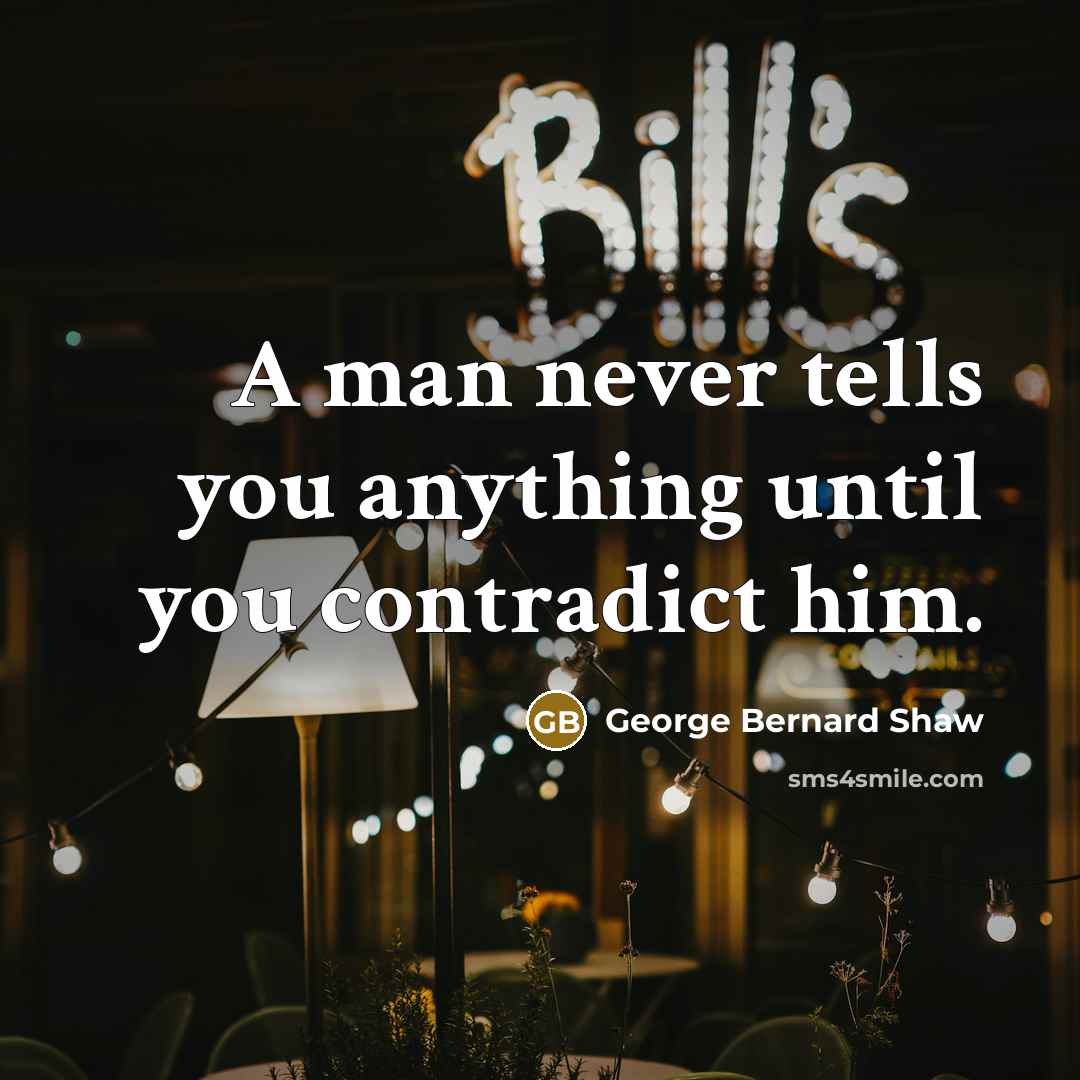 “A man never tells you anything until you contradict him.…” quote by George Bernard Shaw