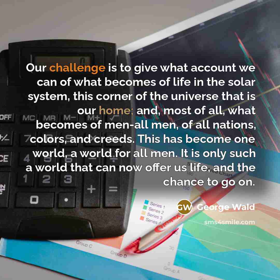 “Our challenge is to give what account we can of…” quote by George Wald