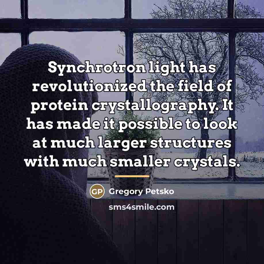 “Synchrotron light has revolutionized the field of protein crystallography. It…” quote by Gregory Petsko