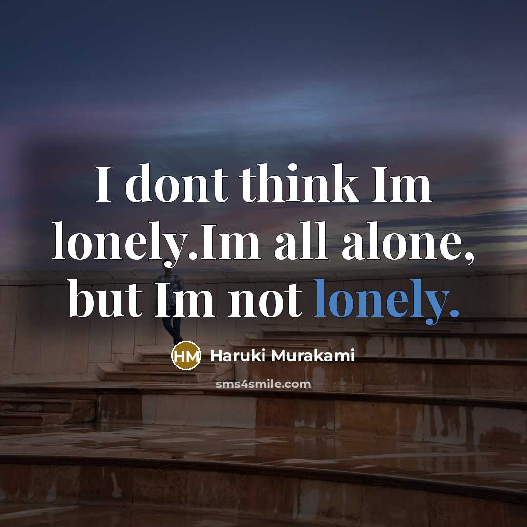 “I dont think Im lonely.Im all alone, but Im not…” quote by Haruki Murakami