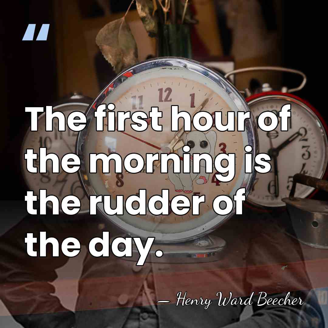 The first hour of the morning is the rudder of the day. - Henry Ward Beecher