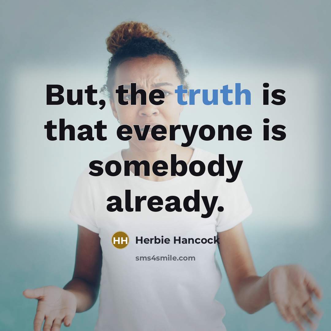 “But, the truth is that everyone is somebody already.…” quote by Herbie Hancock