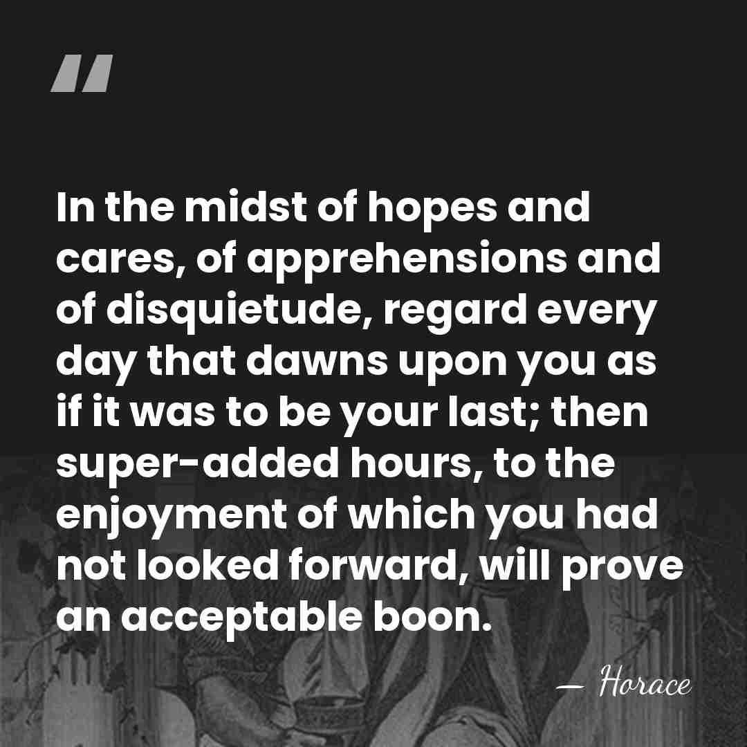 In the midst of hopes and cares, of apprehensions and of disquietude,&hellip; - Horace