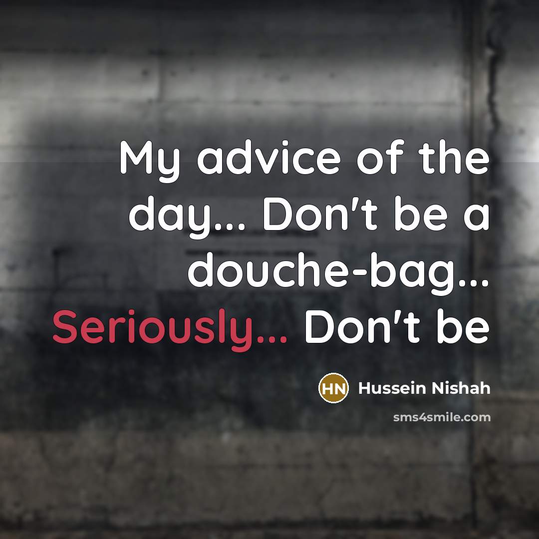 “My advice of the day... Don't be a douche-bag... Seriously...…” quote by Hussein Nishah