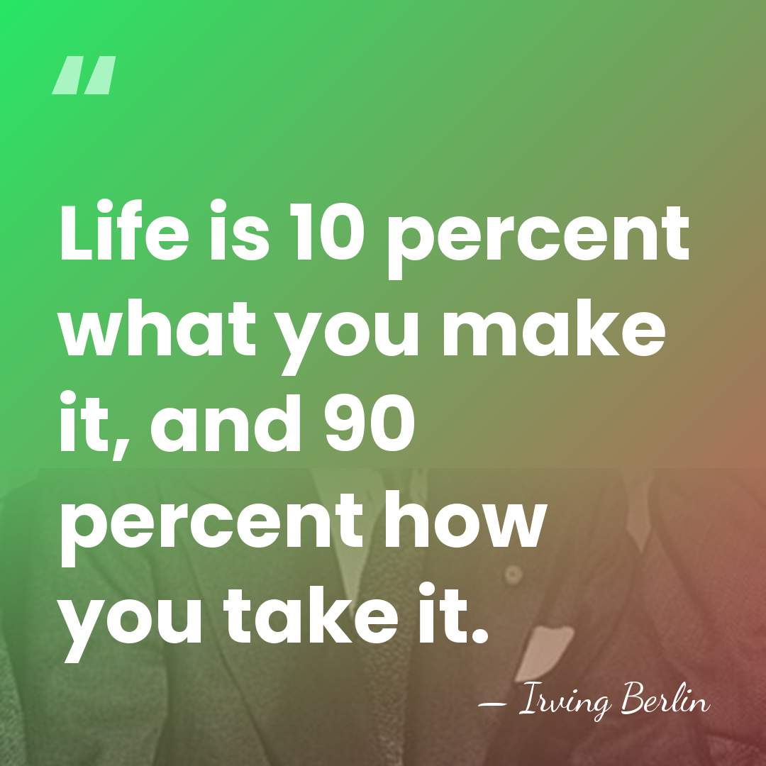 Life is 10 percent what you make it, and 90 percent how&hellip; - Irving Berlin