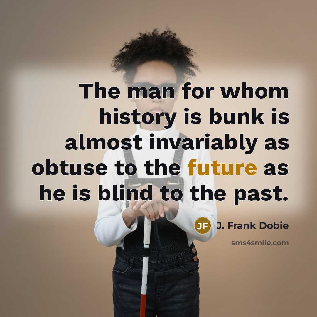 “The man for whom history is bunk is almost invariably…” quote by J. Frank Dobie