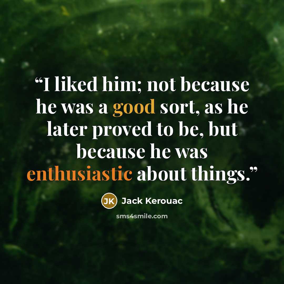 “I liked him; not because he was a good sort, as he later proved to be, but because he was enthusiastic about things.” quote by Jack Kerouac