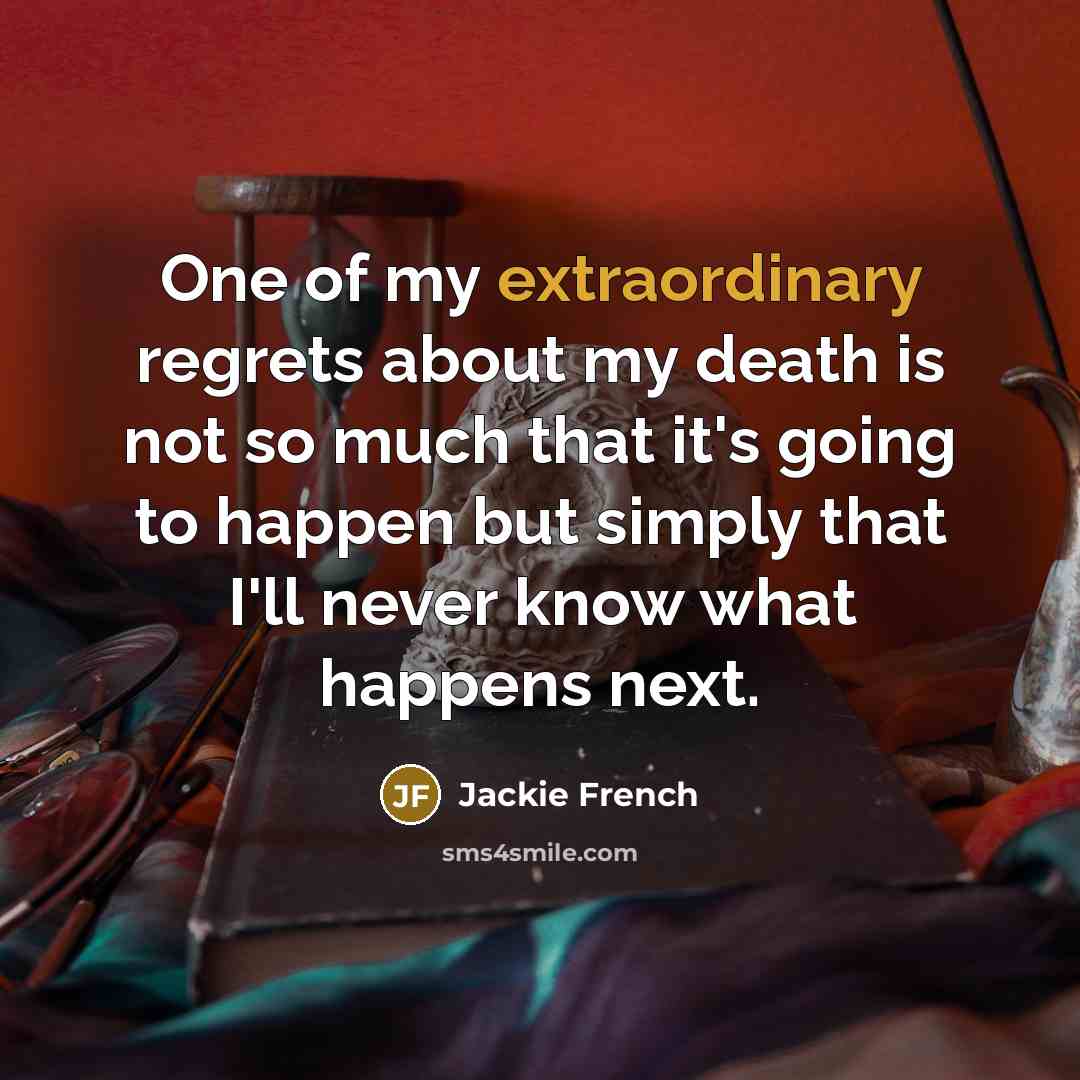 “One of my extraordinary regrets about my death is not…” quote by Jackie French