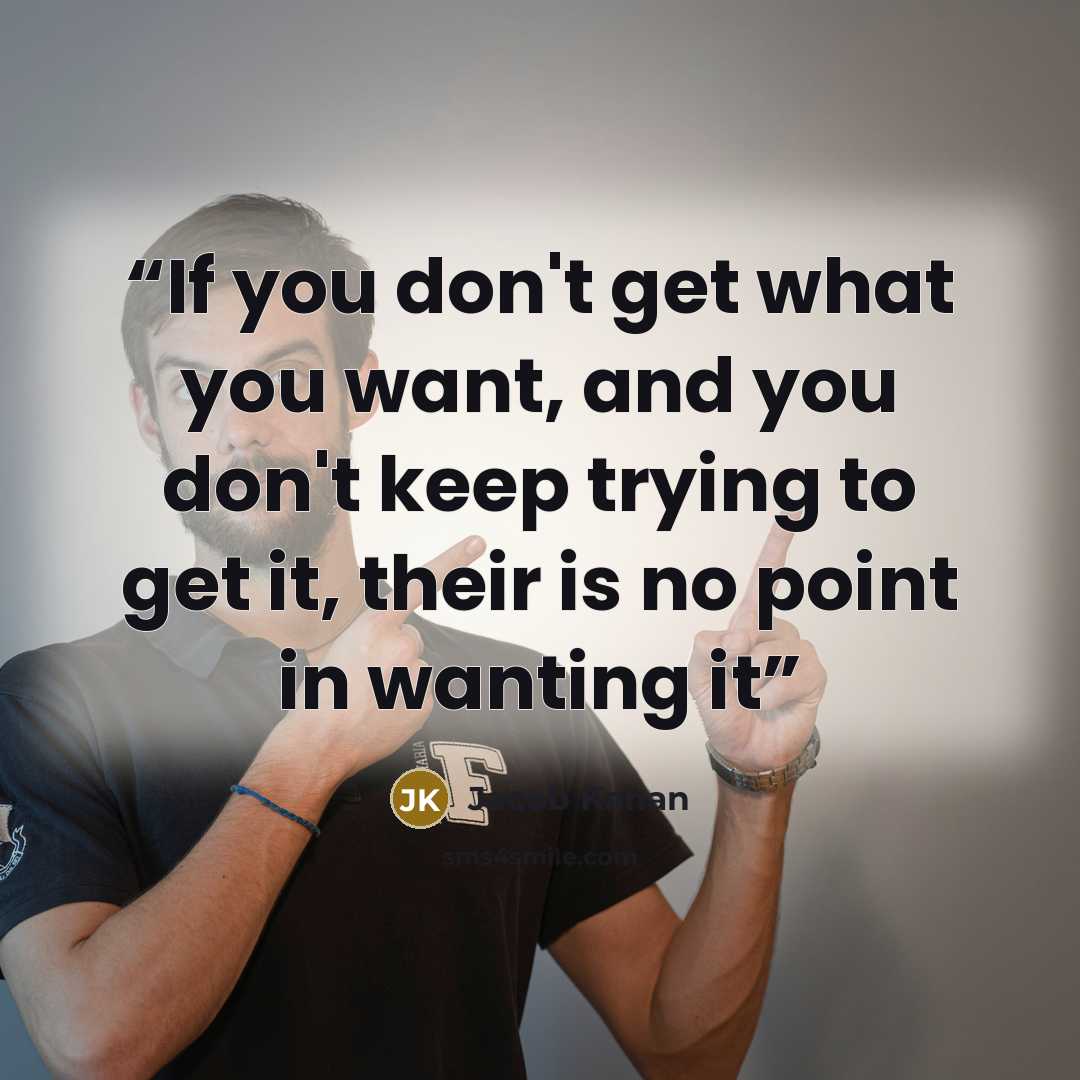 “If you don't get what you want, and you don't keep trying to get it, their is no point in wanting it” quote by Jacob Kahan