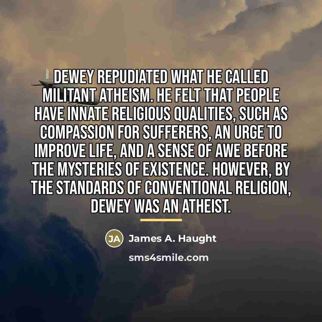 “Dewey repudiated what he called militant atheism. He felt that…” quote by James A. Haught