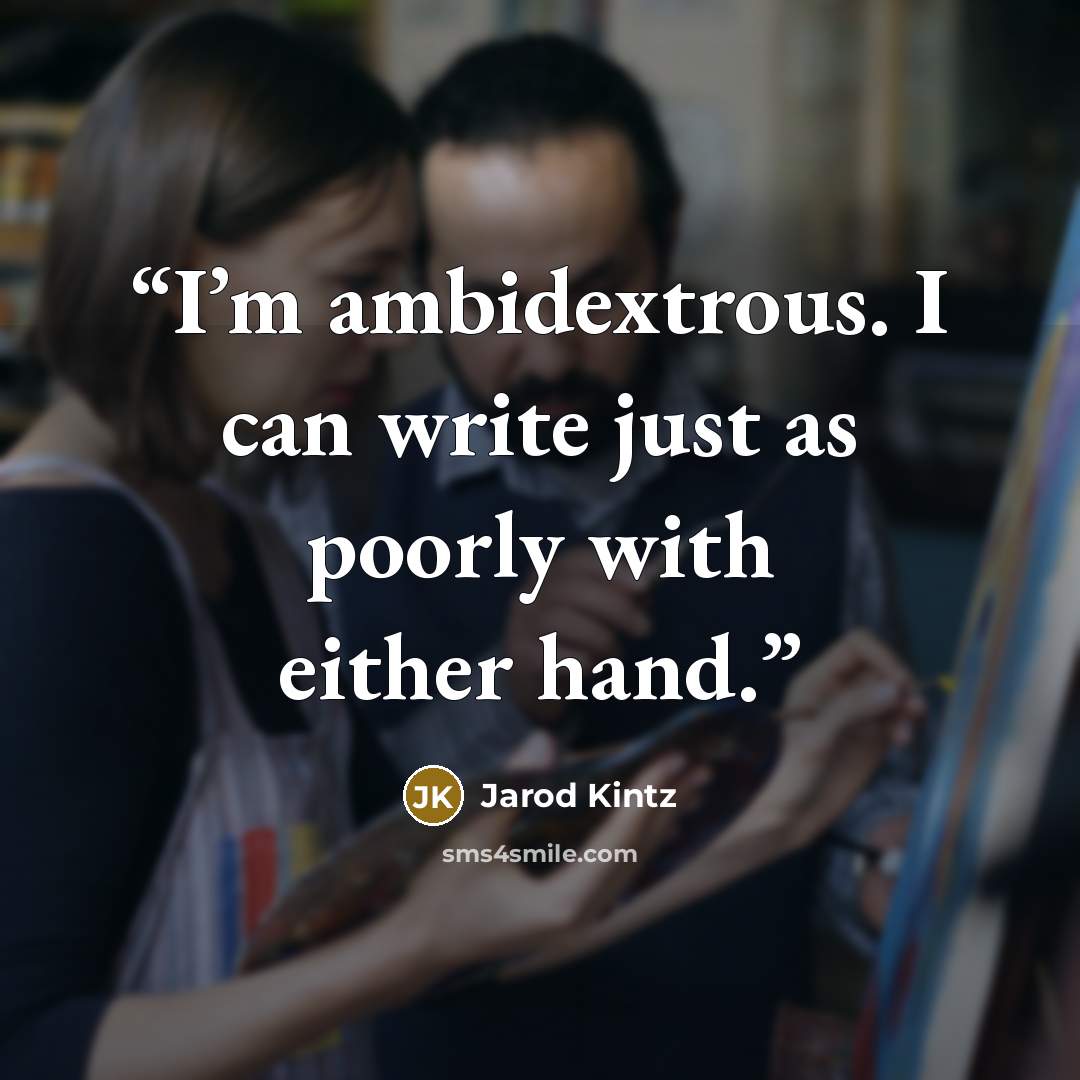 “I’m ambidextrous. I can write just as poorly with either hand.” quote by Jarod Kintz
