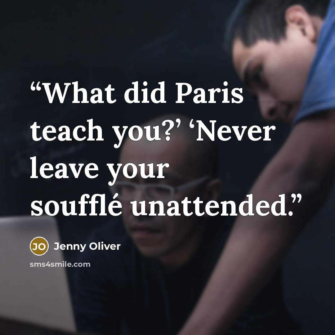 “What did Paris teach you?’ ‘Never leave your soufflé unattended.” quote by Jenny Oliver