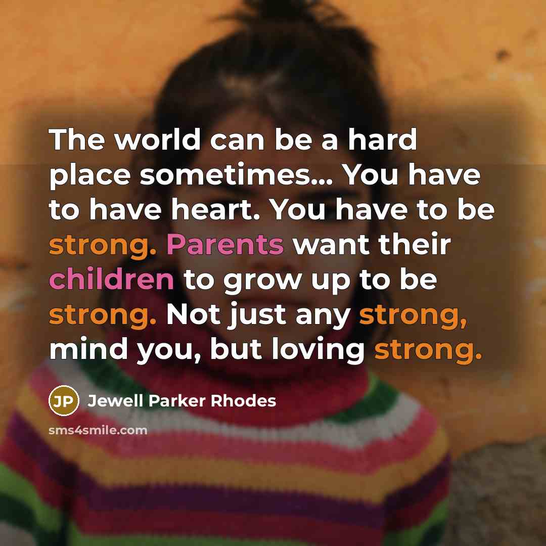 “The world can be a hard place sometimes... You have to have heart. You have to be strong. Parents want their children to grow up to be strong. Not just any strong, mind you, but loving strong.” quote by Jewell Parker Rhodes