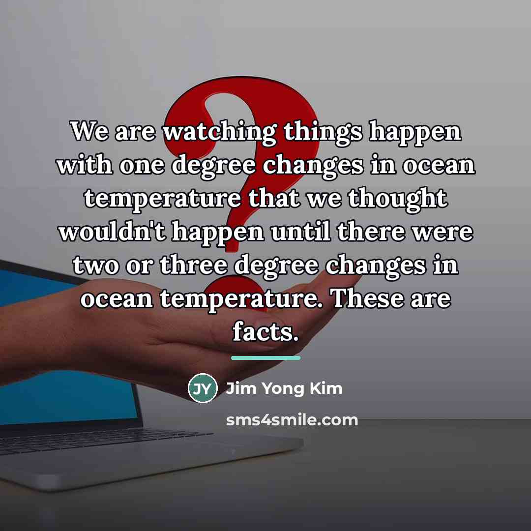 “We are watching things happen with one degree changes in…” quote by Jim Yong Kim