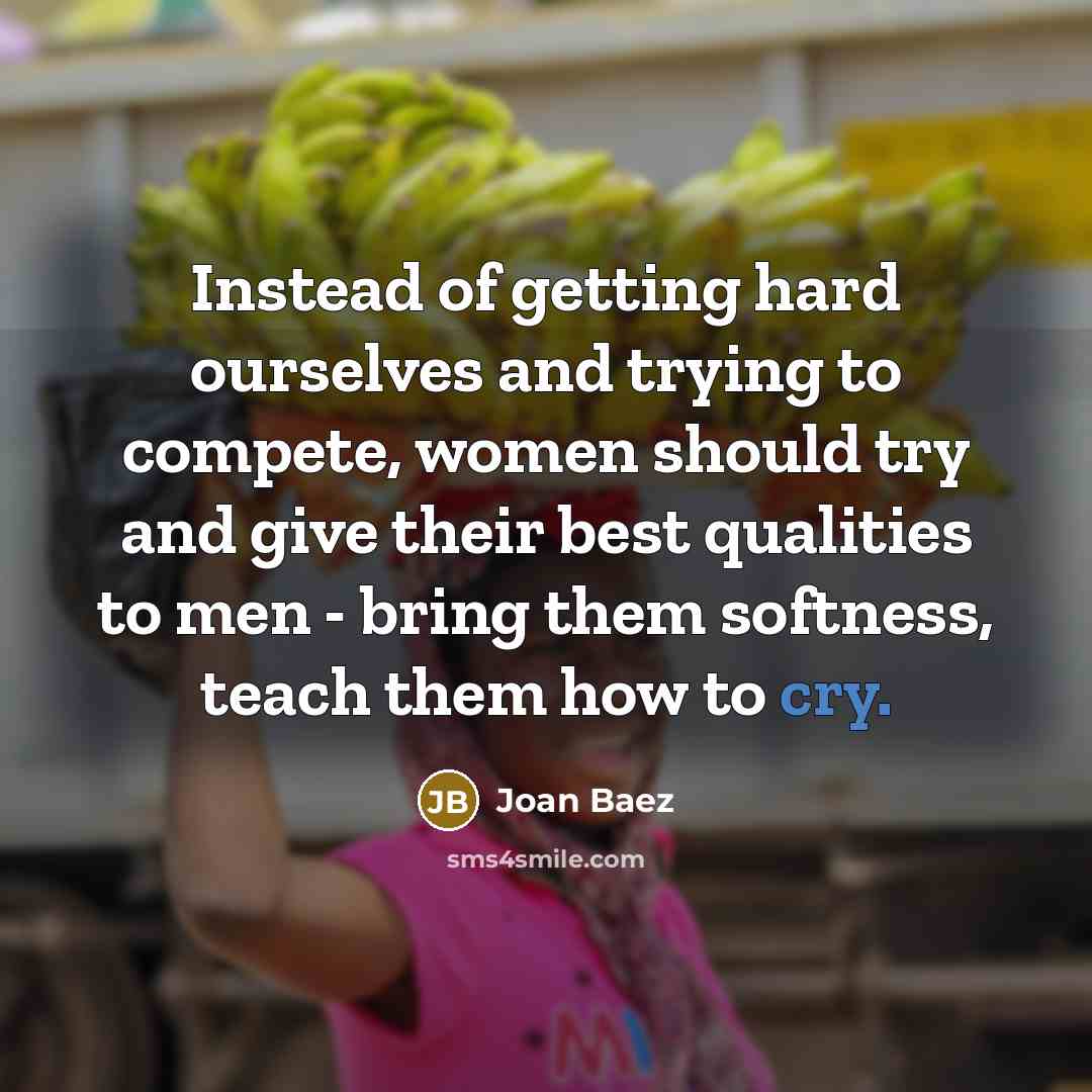 “Instead of getting hard ourselves and trying to compete, women…” quote by Joan Baez