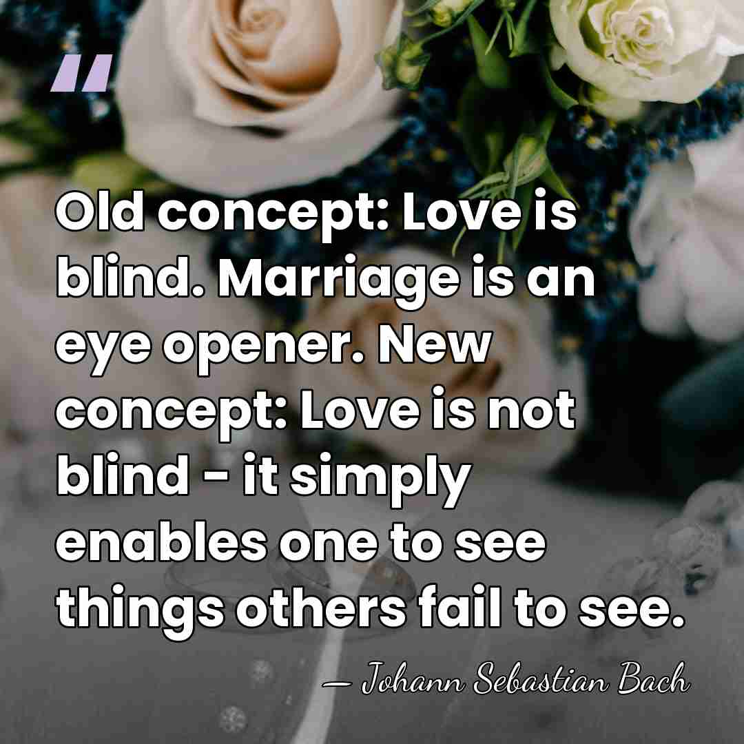 Old concept: Love is blind. Marriage is an eye opener. New concept:&hellip; - Johann Sebastian Bach