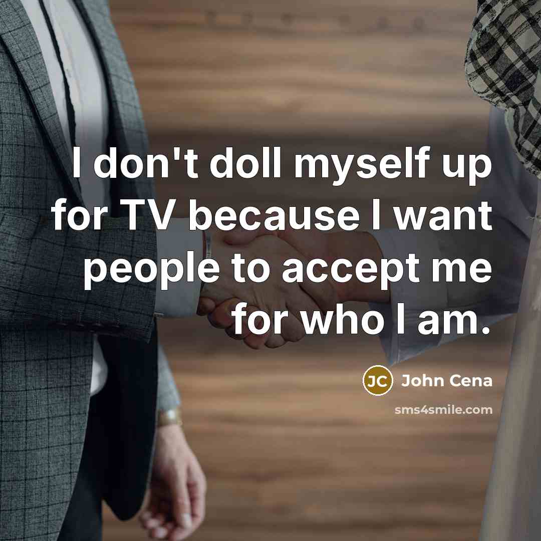 “I don't doll myself up for TV because I want…” quote by John Cena