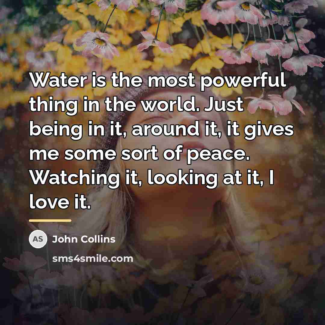 “Water is the most powerful thing in the world. Just…” quote by John Collins
