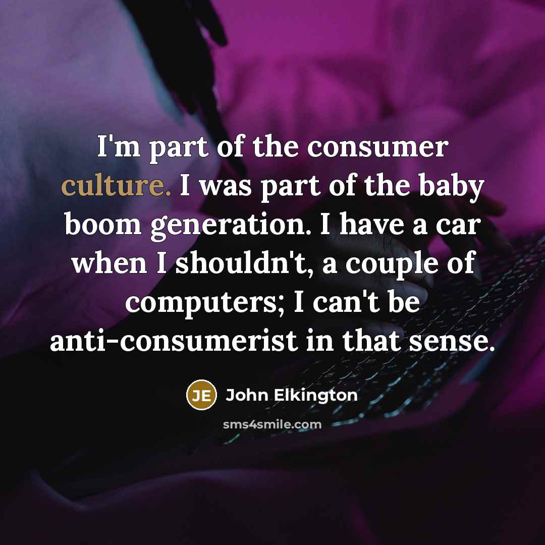 “I'm part of the consumer culture. I was part of…” quote by John Elkington
