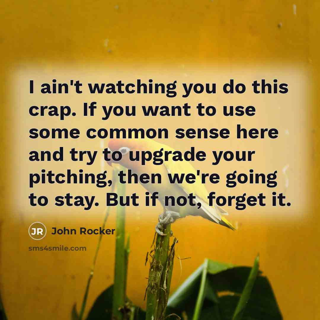 “I ain't watching you do this crap. If you want to use some common sense here and try to upgrade your pitching, then we're going to stay. But if not, forget it.” quote by John Rocker