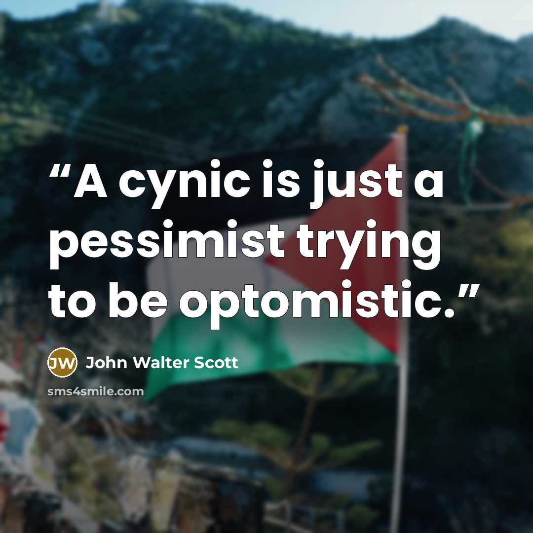 “A cynic is just a pessimist trying to be optomistic.” quote by John Walter Scott