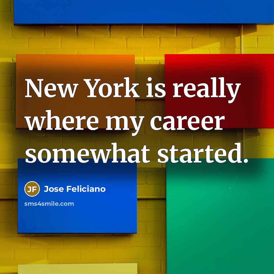 “New York is really where my career somewhat started.…” quote by Jose Feliciano
