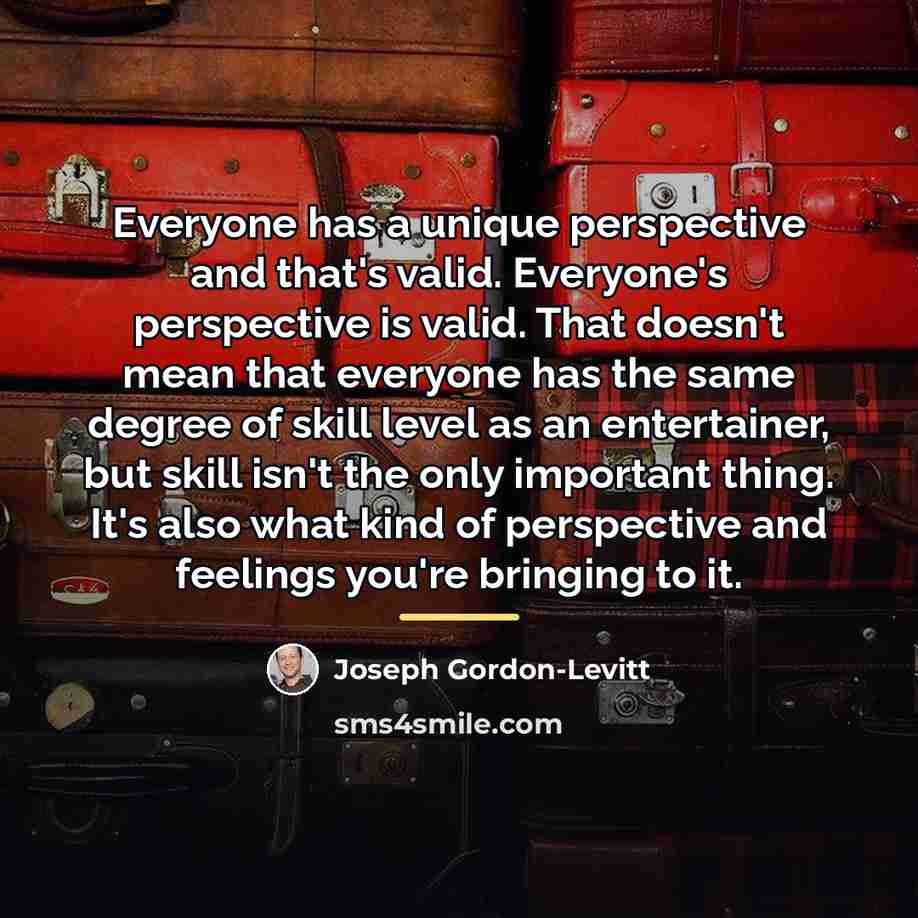 “Everyone has a unique perspective and that's valid. Everyone's perspective…” quote by Joseph Gordon-Levitt