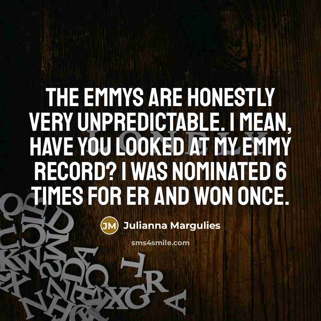 “The Emmys are honestly very unpredictable. I mean, have you…” quote by Julianna Margulies