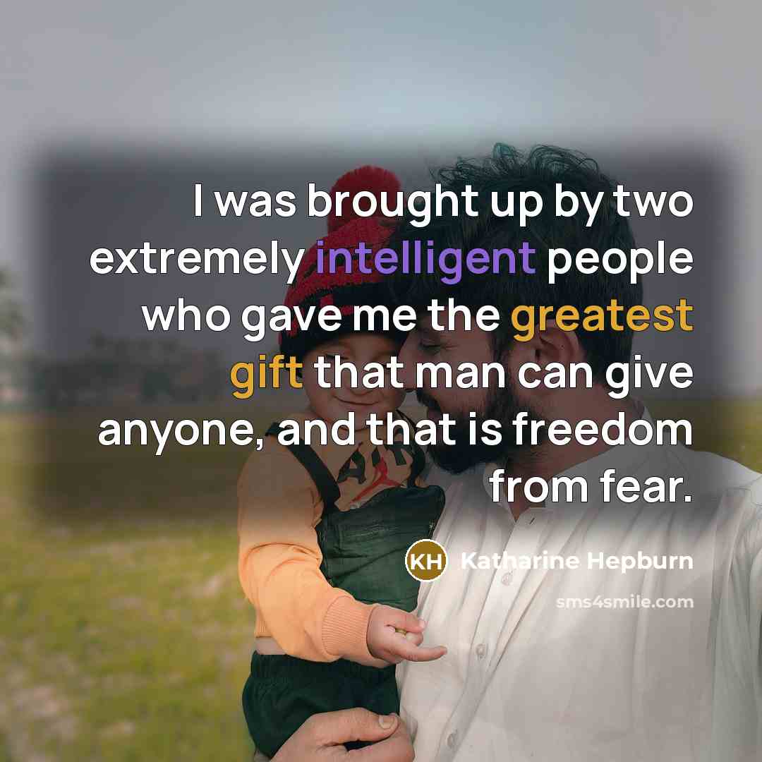 “I was brought up by two extremely intelligent people who gave me the greatest gift that man can give anyone, and that is freedom from fear.” quote by Katharine Hepburn