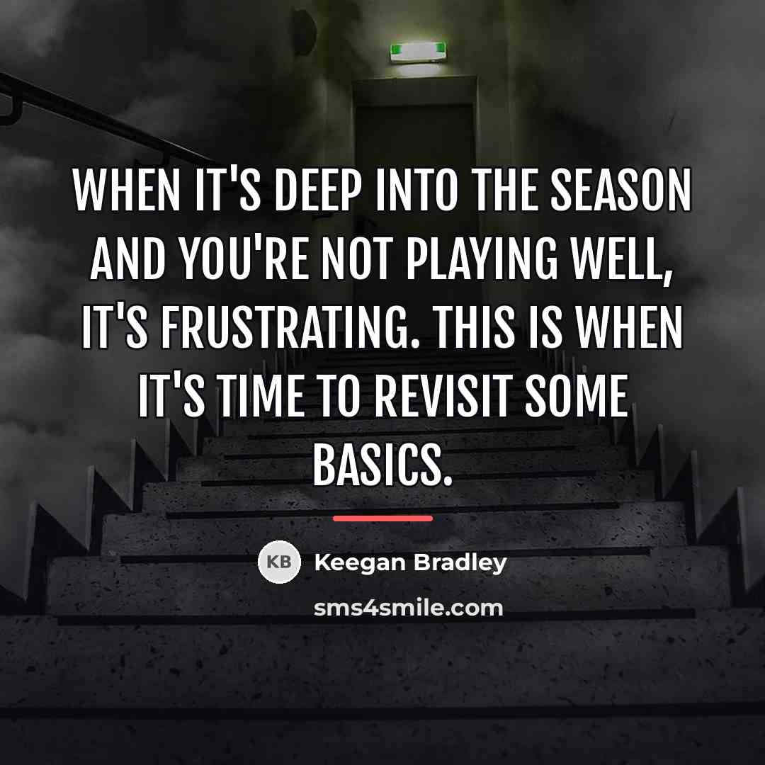 “When it's deep into the season and you're not playing…” quote by Keegan Bradley