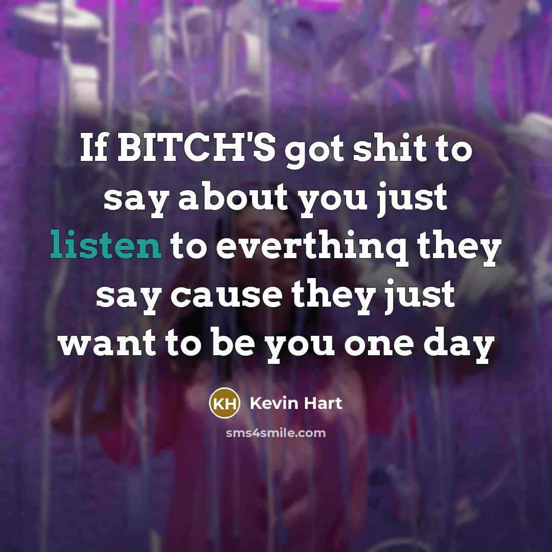 “If BITCH'S got shit to say about you just listen to everthinq they say cause they just want to be you one day” quote by Kevin Hart