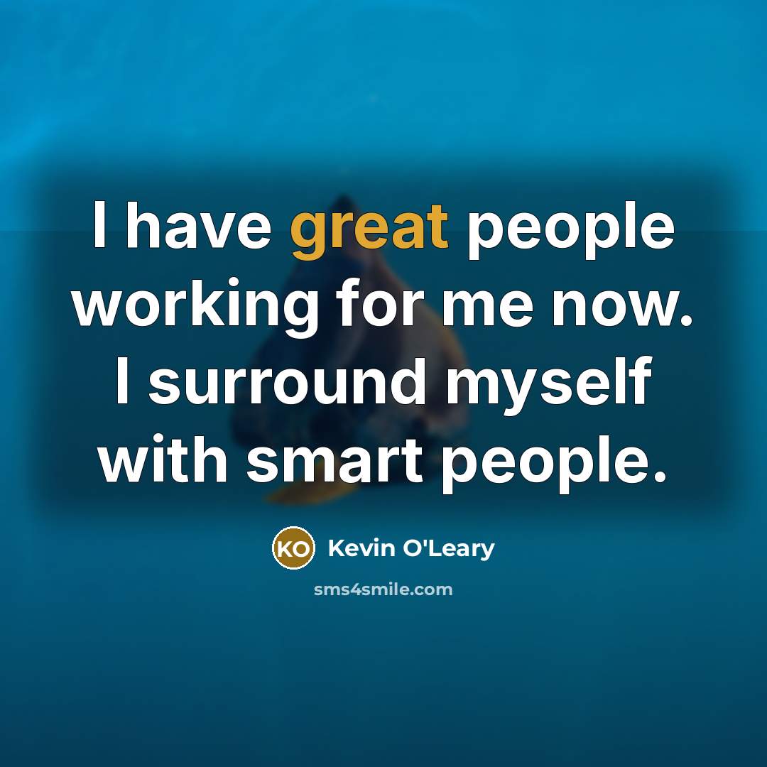 “I have great people working for me now. I surround…” quote by Kevin O'Leary