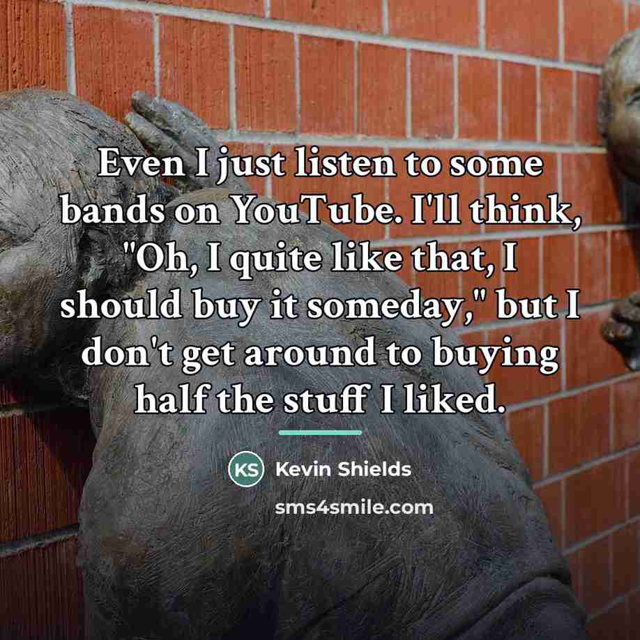 “Even I just listen to some bands on YouTube. I'll…” quote by Kevin Shields