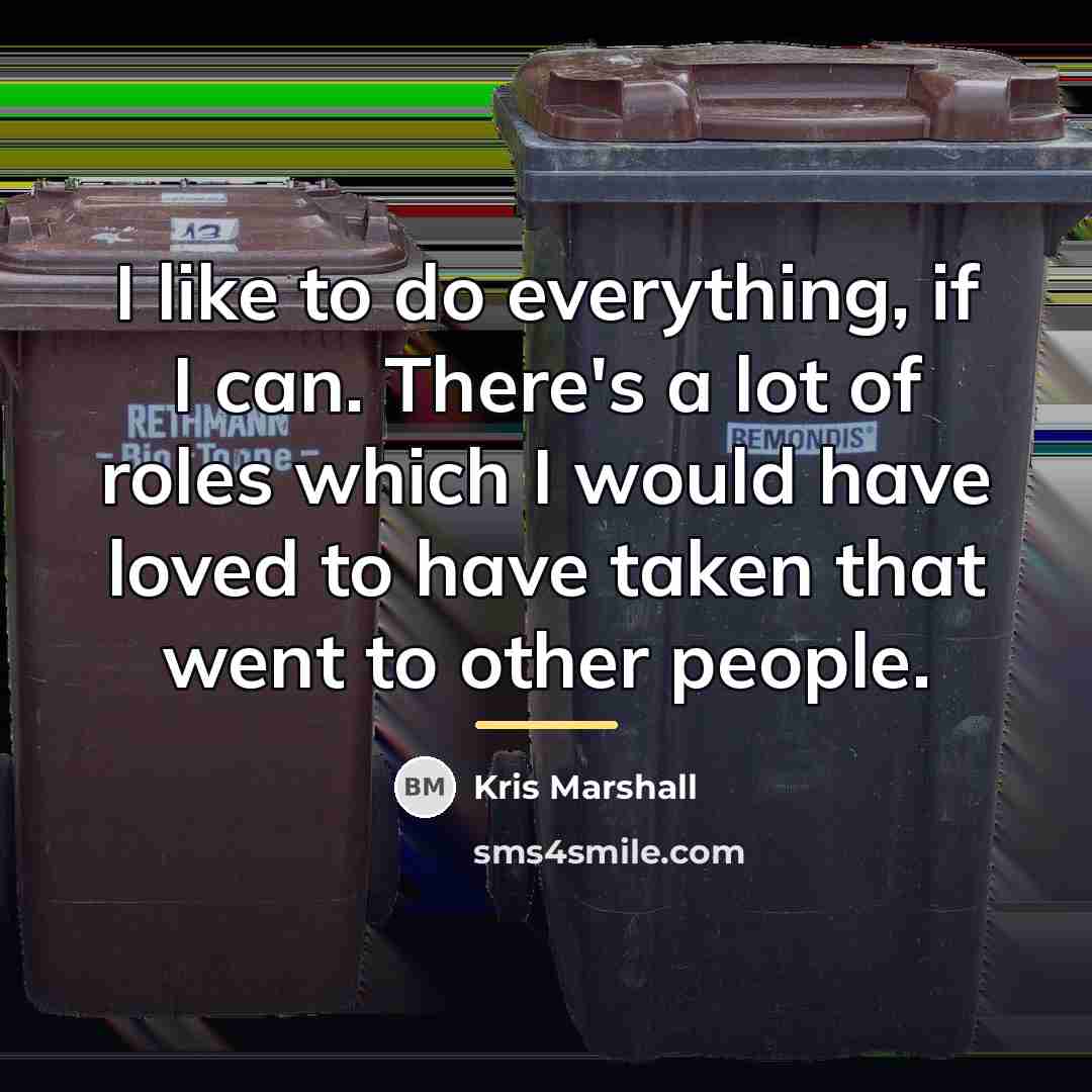 “I like to do everything, if I can. There's a…” quote by Kris Marshall