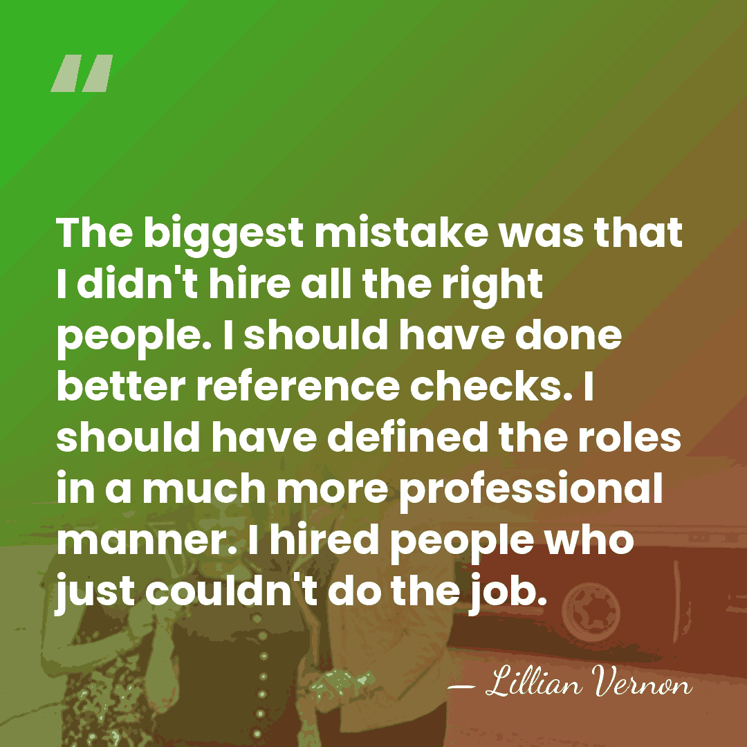 The biggest mistake was that I didn't hire all the right people.&hellip; - Lillian Vernon