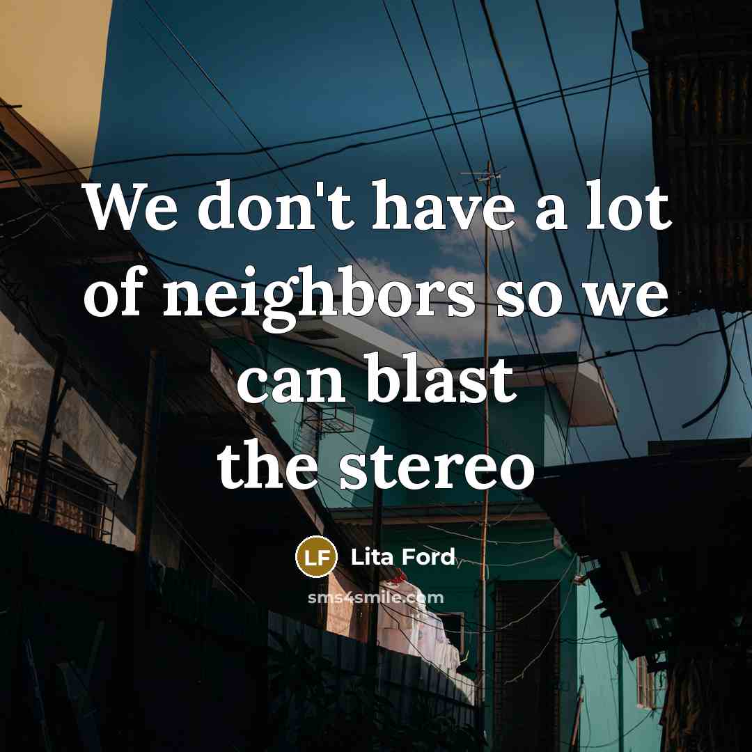 “We don't have a lot of neighbors so we can…” quote by Lita Ford