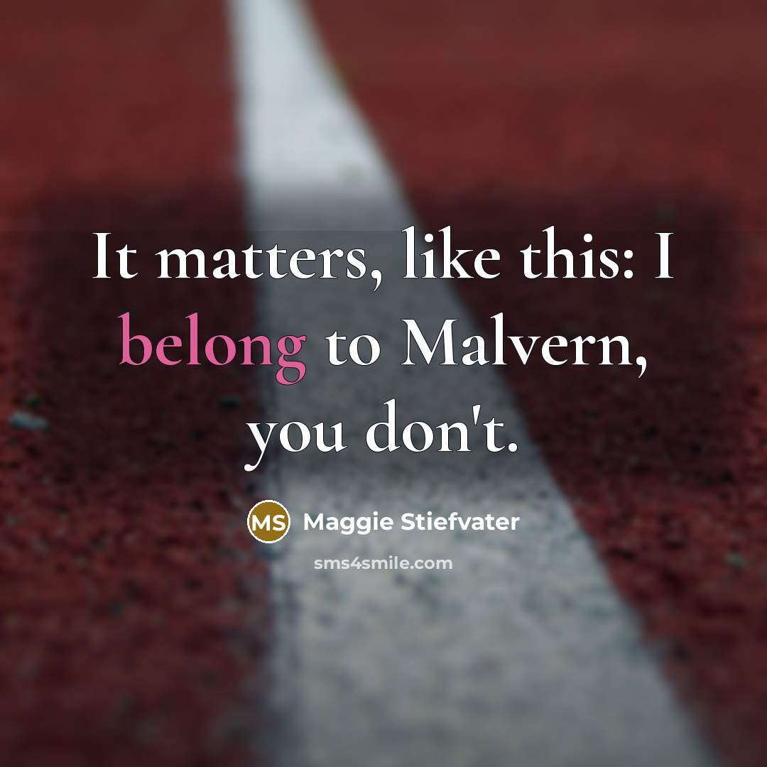 “It matters, like this: I belong to Malvern, you don't.” quote by Maggie Stiefvater
