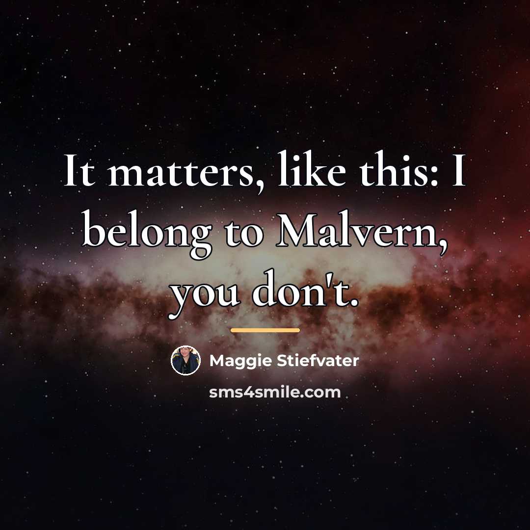 “It matters, like this: I belong to Malvern, you don't.…” quote by Maggie Stiefvater