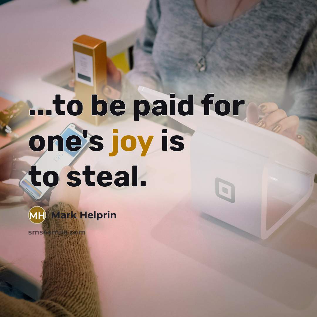 “...to be paid for one's joy is to steal.…” quote by Mark Helprin