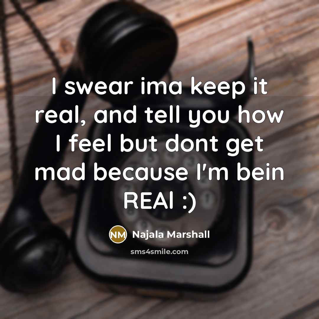 “I swear ima keep it real, and tell you how I feel but dont get mad because I'm bein REAl :)” quote by Najala Marshall
