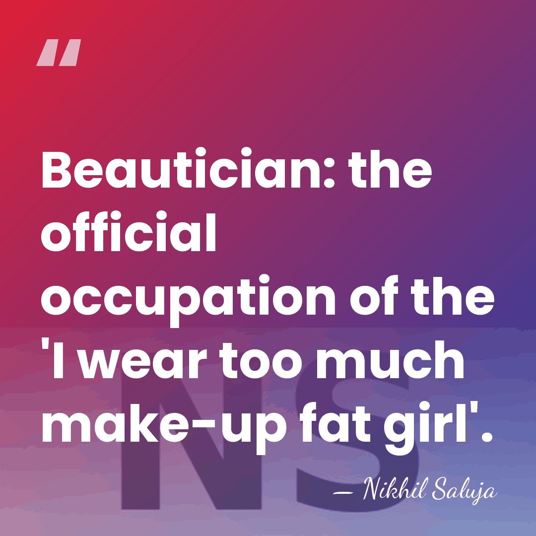 Beautician: the official occupation of the 'I wear too much make-up fat&hellip; - Nikhil Saluja