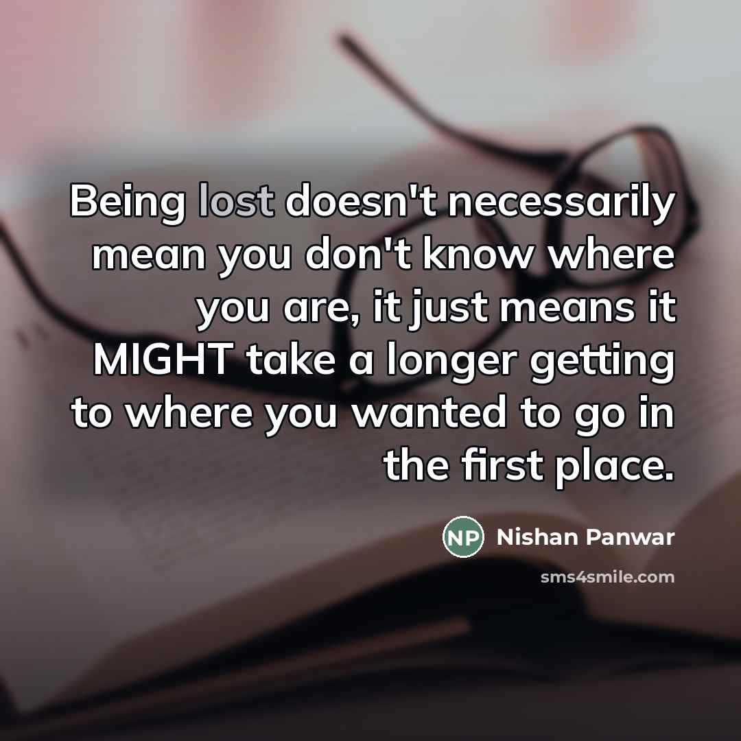 “Being lost doesn't necessarily mean you don't know where you…” quote by Nishan Panwar