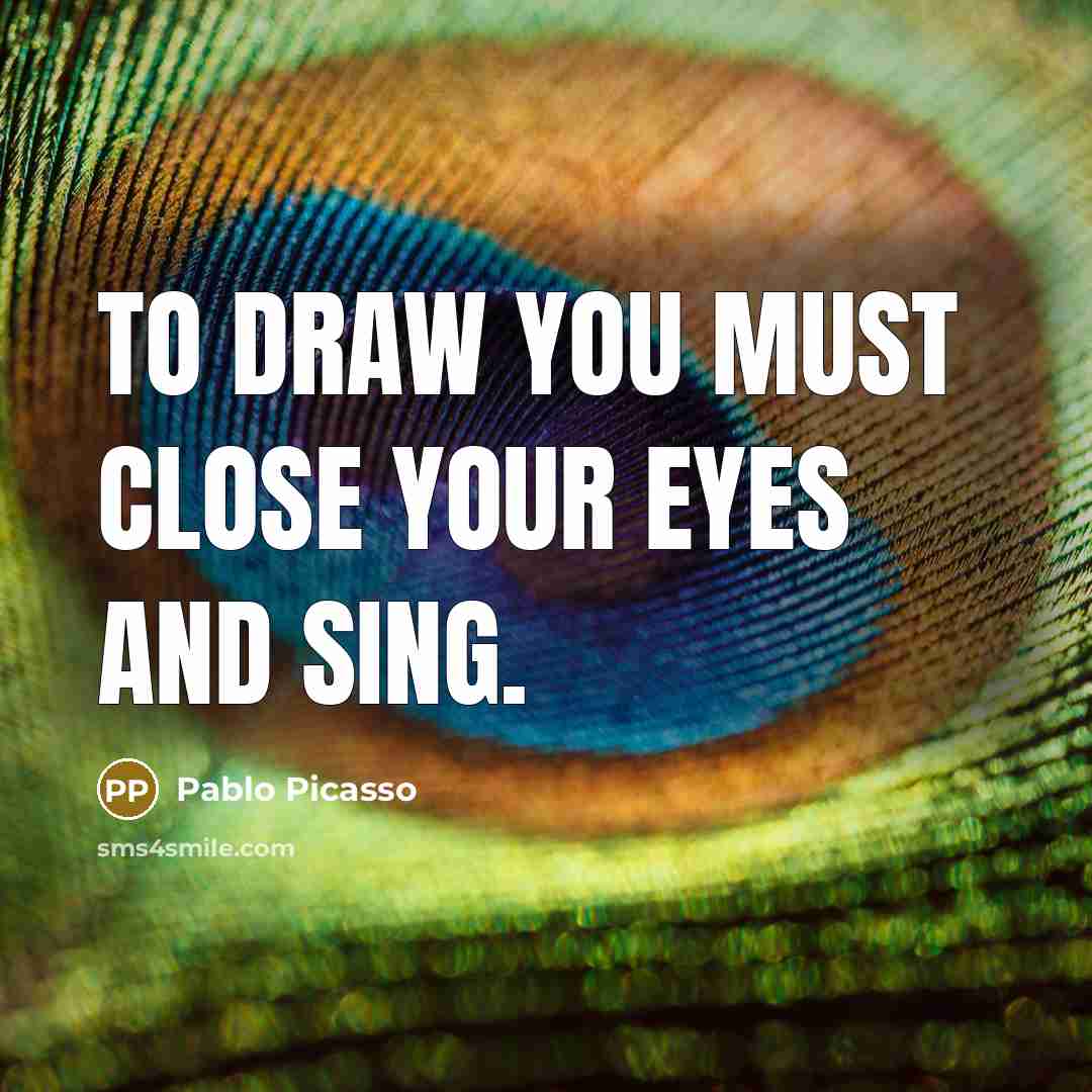 “To draw you must close your eyes and sing.…” quote by Pablo Picasso
