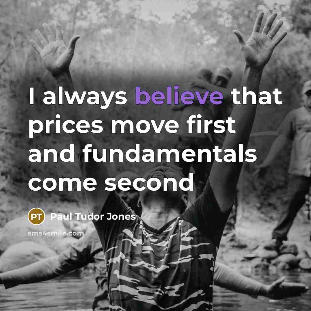 “I always believe that prices move first and fundamentals come…” quote by Paul Tudor Jones