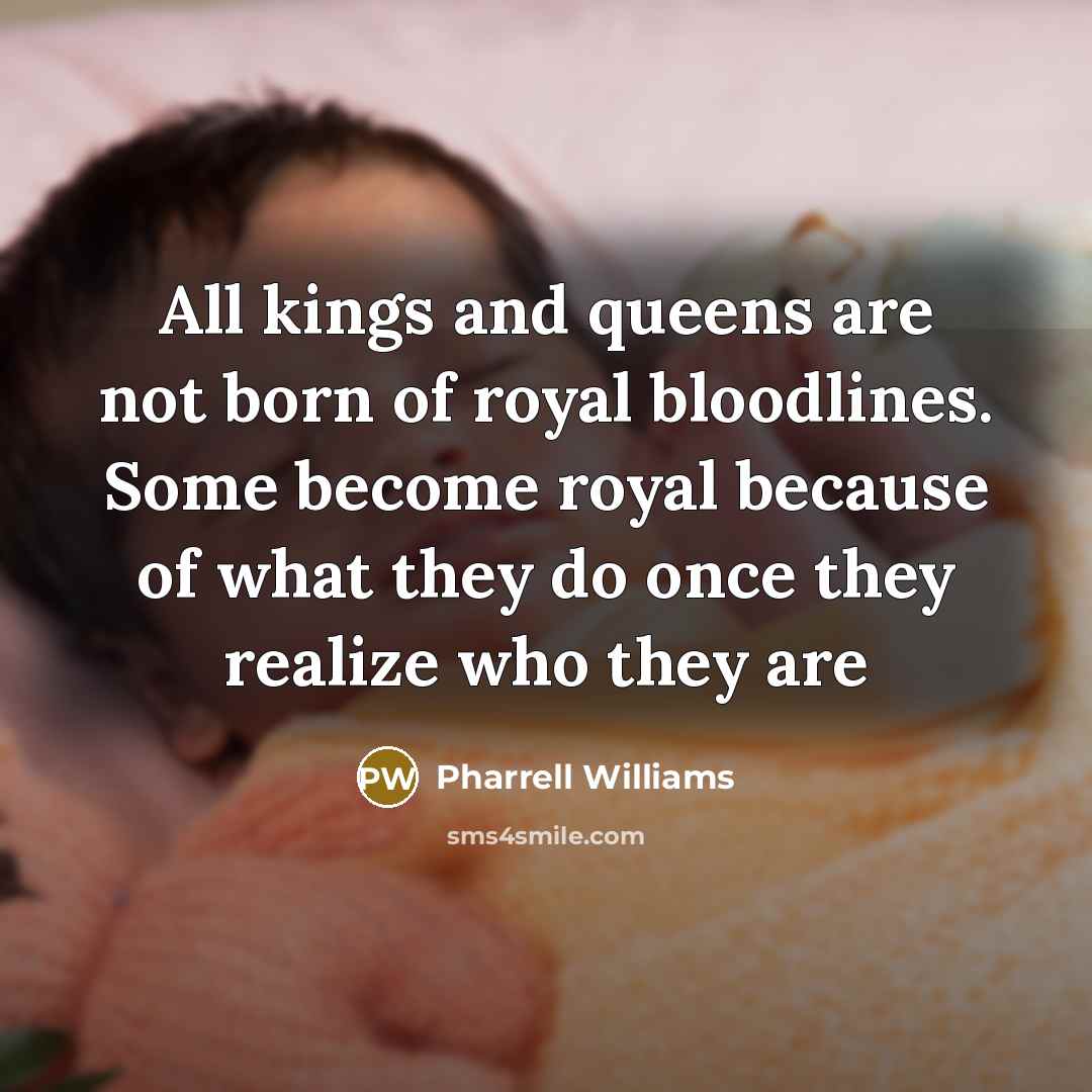 “All kings and queens are not born of royal bloodlines.…” quote by Pharrell Williams