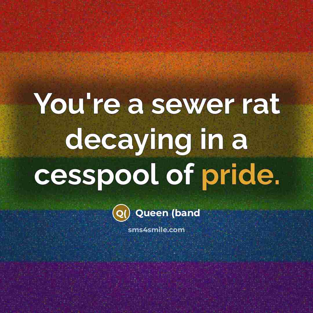“You're a sewer rat decaying in a cesspool of pride.” quote by Queen (band