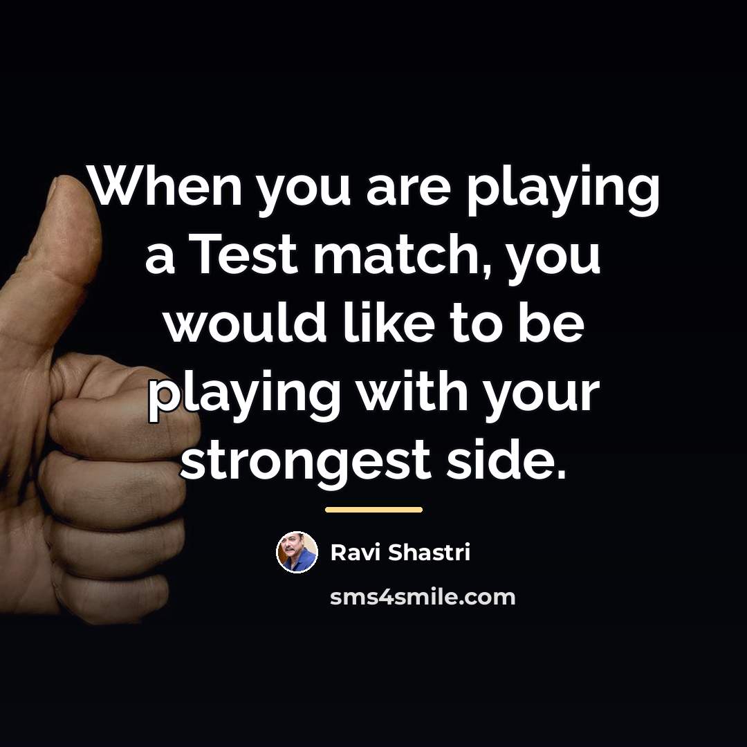“When you are playing a Test match, you would like…” quote by Ravi Shastri