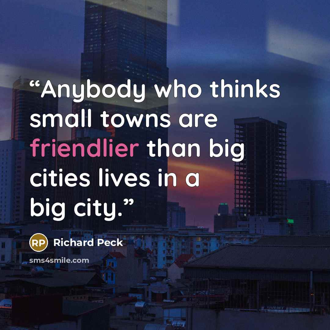 “Anybody who thinks small towns are friendlier than big cities lives in a big city.” quote by Richard Peck