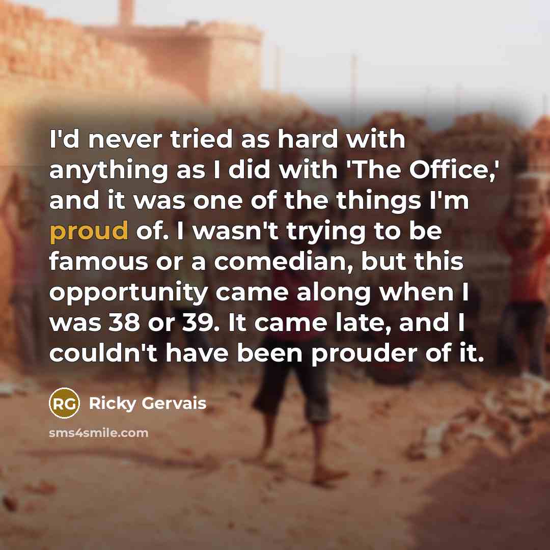 “I'd never tried as hard with anything as I did…” quote by Ricky Gervais